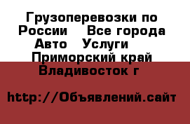 Грузоперевозки по России  - Все города Авто » Услуги   . Приморский край,Владивосток г.